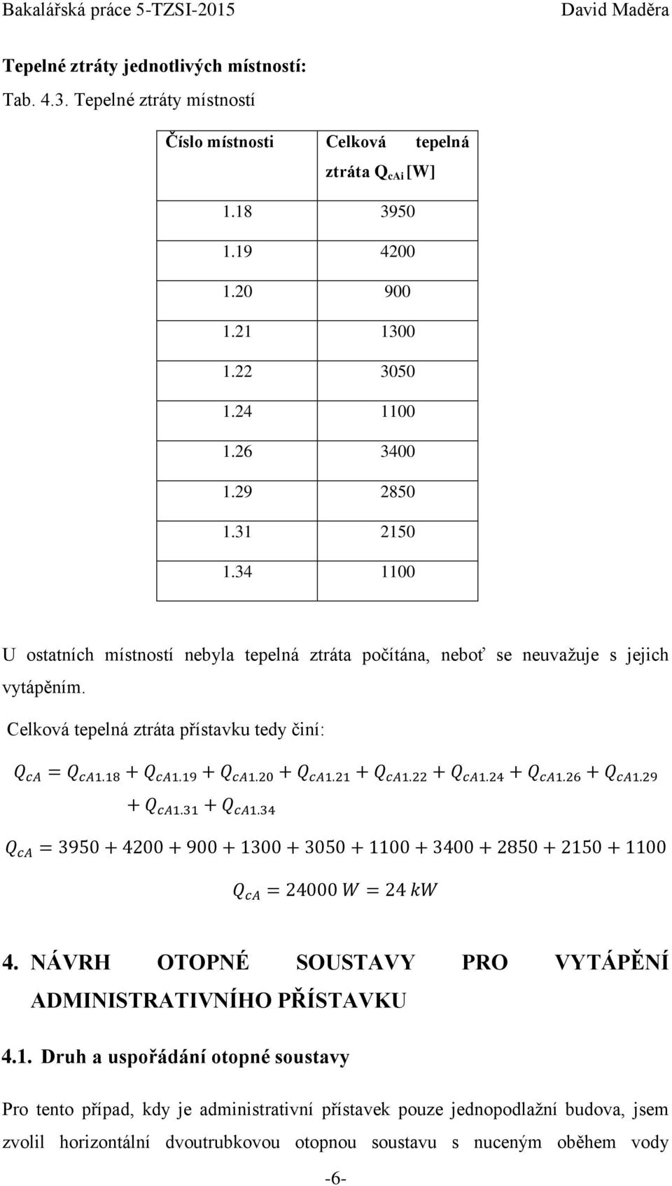 34 1100 U ostatních místností nebyla tepelná ztráta počítána, neboť se neuvažuje s jejich vytápěním. Celková tepelná ztráta přístavku tedy činí: 4.