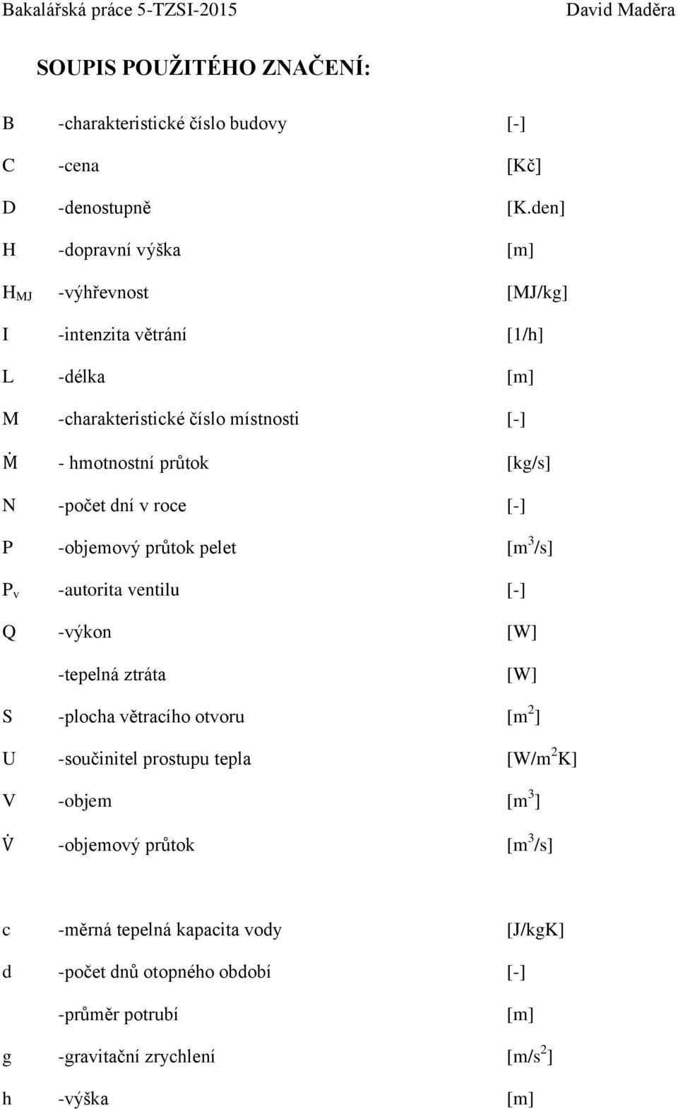 [kg/s] N -počet dní v roce [-] P -objemový průtok pelet [m 3 /s] P v -autorita ventilu [-] Q -výkon [W] -tepelná ztráta [W] S -plocha větracího otvoru [m 2