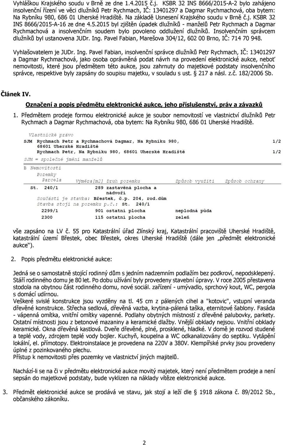 A-16 ze dne 4.5.2015 byl zjištěn úpadek dlužníků - manželů Petr Rychmach a Dagmar Rychmachová a insolvenčním soudem bylo povoleno oddlužení dlužníků.