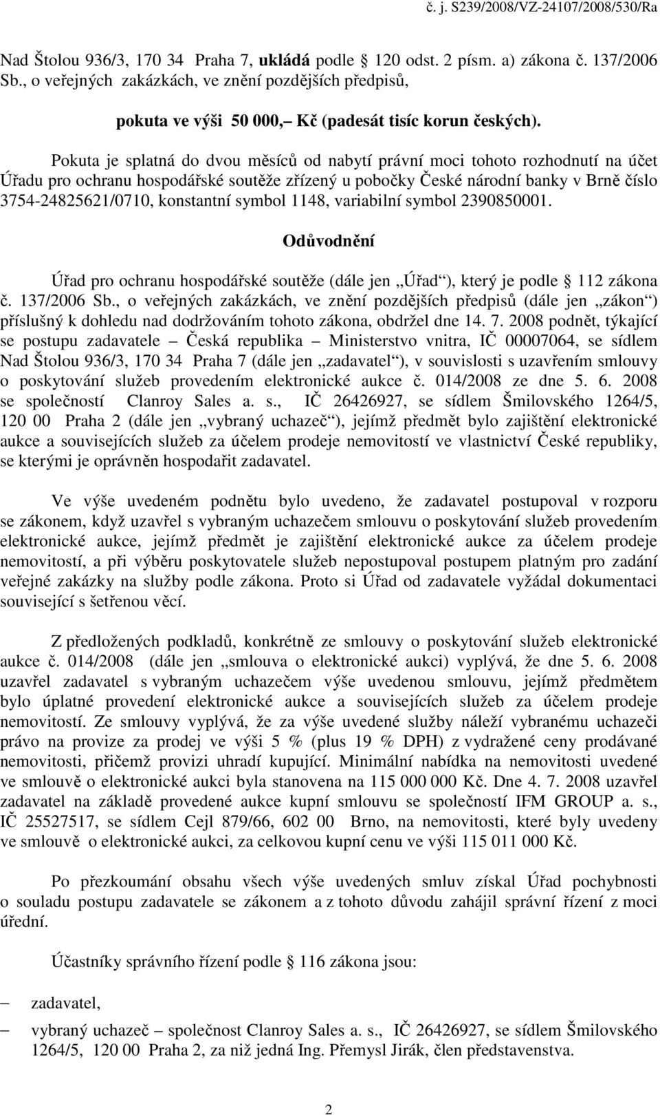 Pokuta je splatná do dvou měsíců od nabytí právní moci tohoto rozhodnutí na účet Úřadu pro ochranu hospodářské soutěže zřízený u pobočky České národní banky v Brně číslo 3754-24825621/0710,