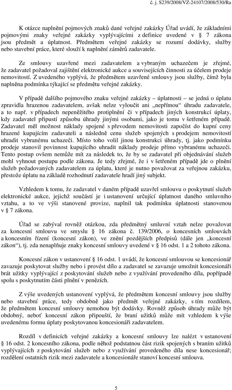 Ze smlouvy uzavřené mezi zadavatelem a vybraným uchazečem je zřejmé, že zadavatel požadoval zajištění elektronické aukce a souvisejících činnosti za účelem prodeje nemovitostí.