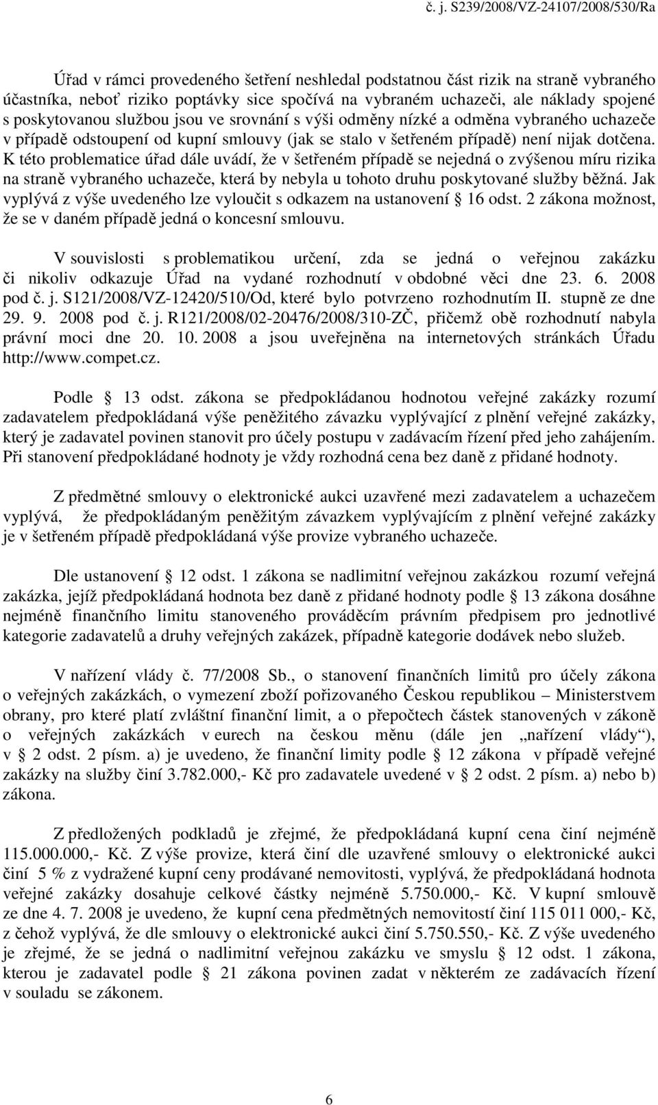 K této problematice úřad dále uvádí, že v šetřeném případě se nejedná o zvýšenou míru rizika na straně vybraného uchazeče, která by nebyla u tohoto druhu poskytované služby běžná.