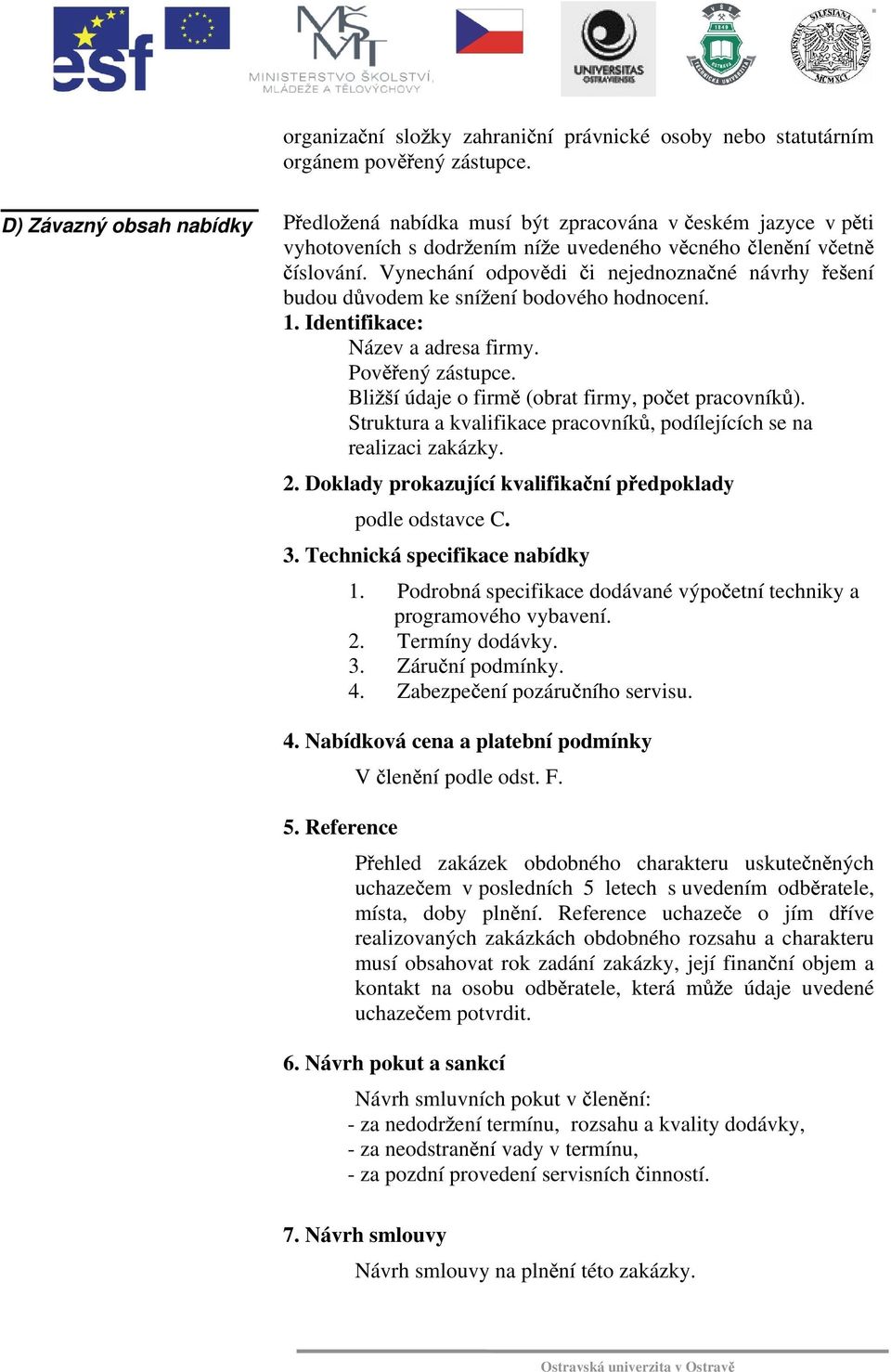 Vynechání odpov di i nejednozna né návrhy e ení budou d vodem ke sní ení bodového hodnocení. 1. Identifikace: Název a adresa firmy. Pov ený zástupce.