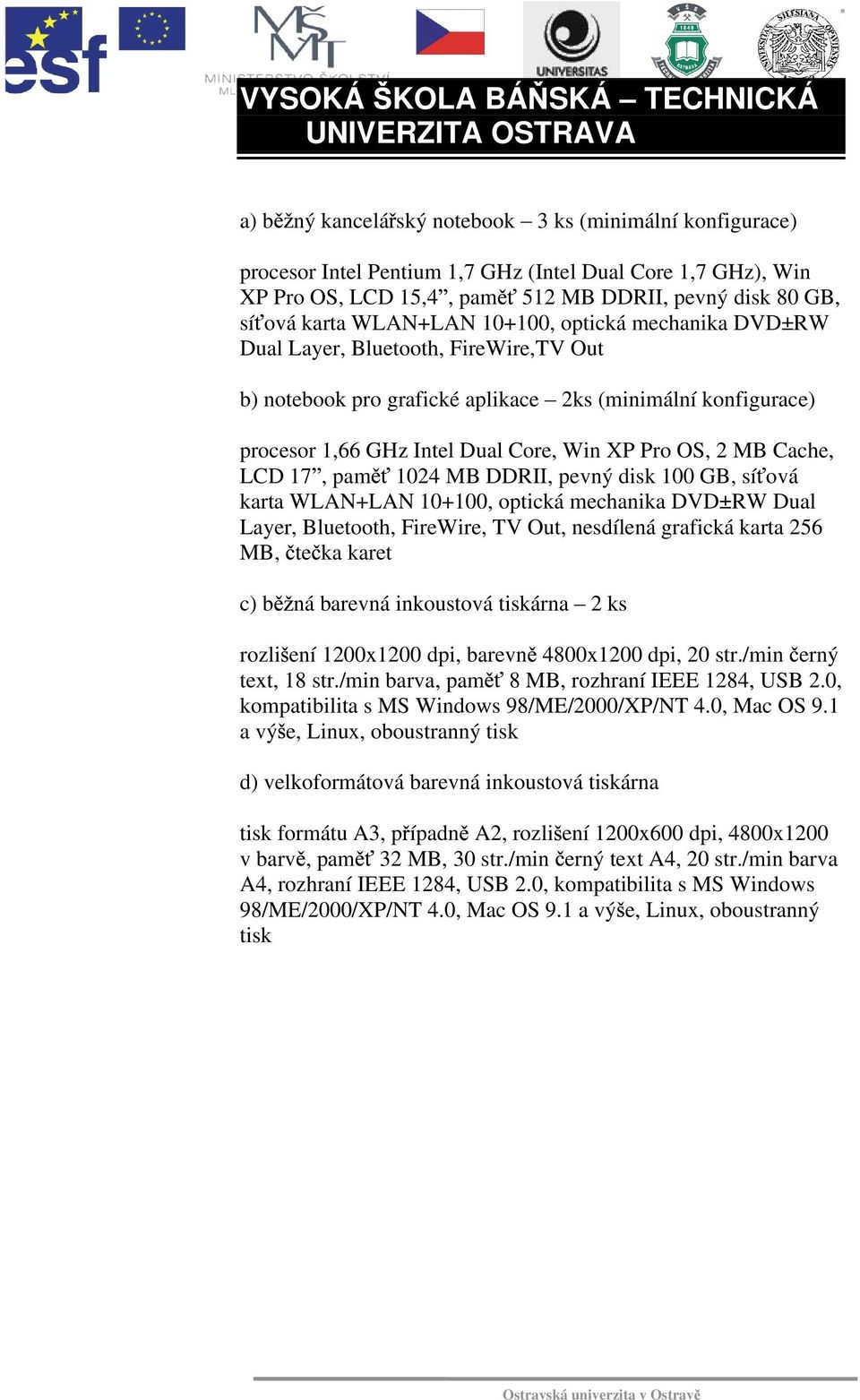 Intel Dual Core, Win XP Pro OS, 2 MB Cache, LCD 17, pam 1024 MB DDRII, pevný disk 100 GB, sí ová karta WLAN+LAN 10+100, optická mechanika DVD±RW Dual Layer, Bluetooth, FireWire, TV Out, nesdílená