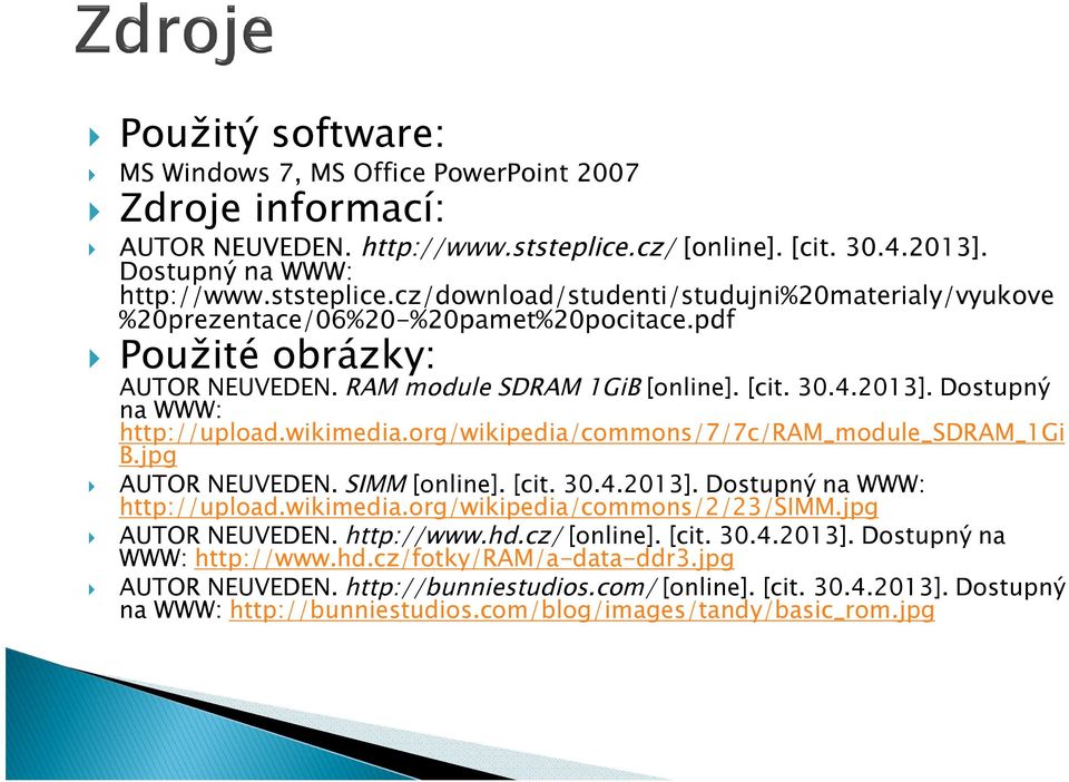 RAM module SDRAM 1GiB [online]. [cit. 30.4.2013]. Dostupný na WWW: http://upload.wikimedia.org/wikipedia/commons/7/7c/ram_module_sdram_1gi B.jpg AUTOR NEUVEDEN. SIMM [online]. [cit. 30.4.2013]. Dostupný na WWW: http://upload.wikimedia.org/wikipedia/commons/2/23/simm.