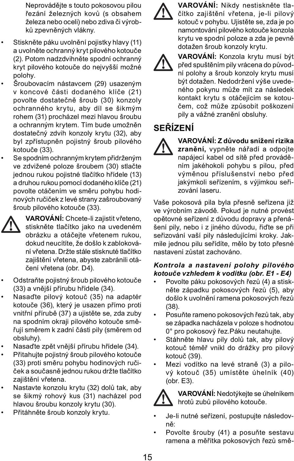 Šroubovacím nástavcem (29) usazeným v koncové části dodaného klíče (21) povolte dostatečně šroub (30) konzoly ochranného krytu, aby díl se šikmým rohem (31) procházel mezi hlavou šroubu a ochranným