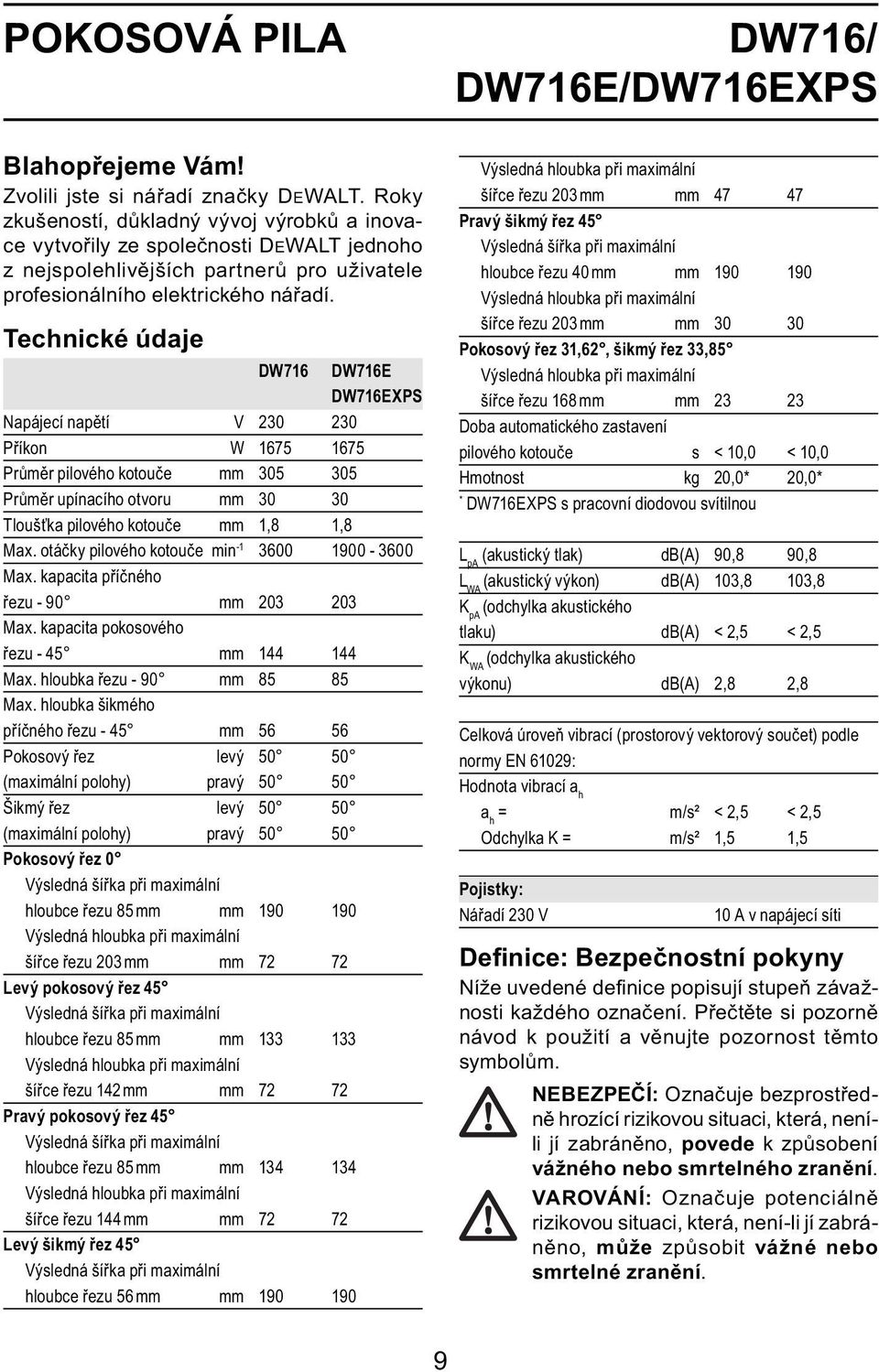 Technické údaje DW716 DW716E DW716EXPS Napájecí napětí V 230 230 Příkon W 1675 1675 Průměr pilového kotouče mm 305 305 Průměr upínacího otvoru mm 30 30 Tloušťka pilového kotouče mm 1,8 1,8 Max.