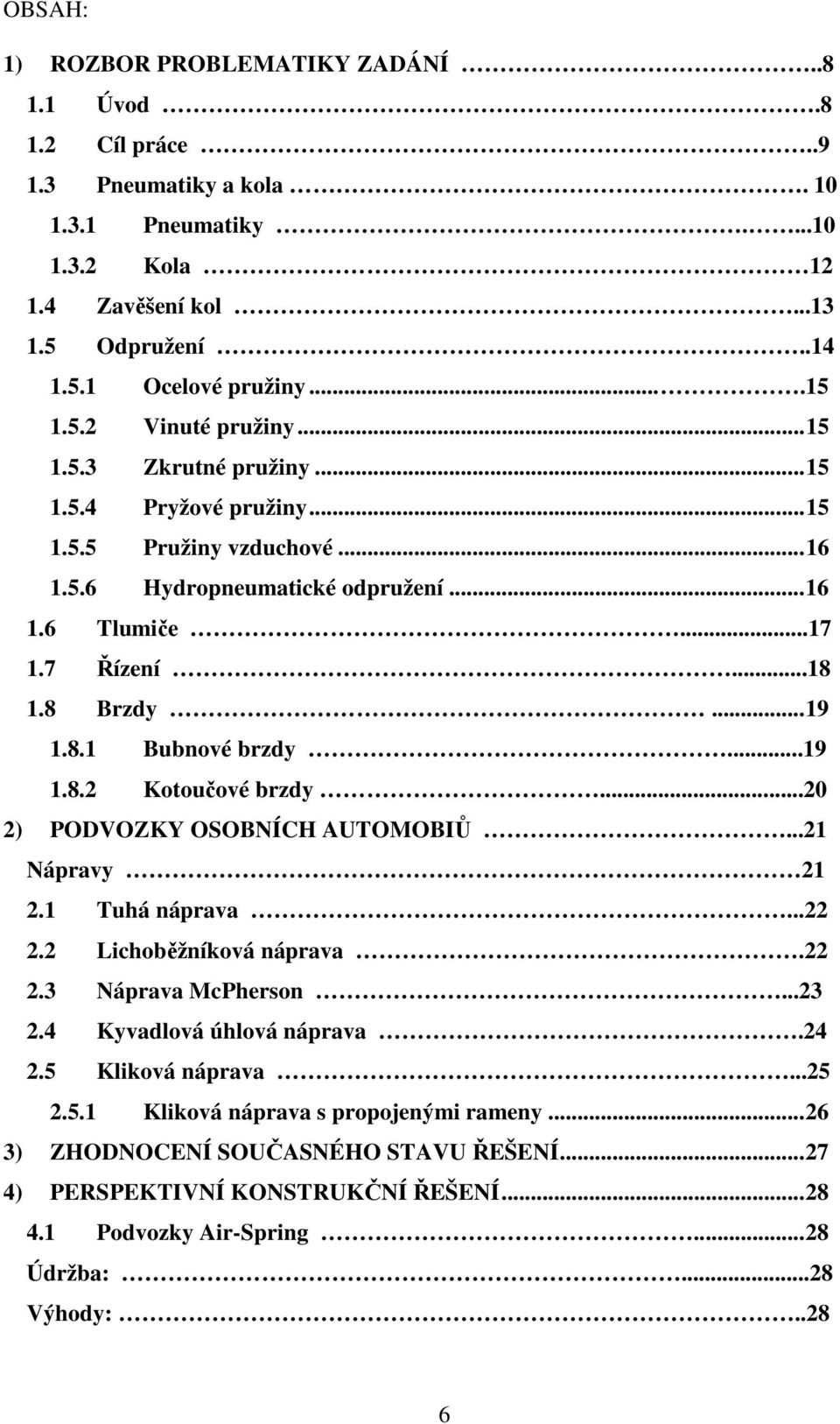 ..19 1.8.2 Kotoučové brzdy...20 2) PODVOZKY OSOBNÍCH AUTOMOBIŮ...21 Nápravy 21 2.1 Tuhá náprava...22 2.2 Lichoběžníková náprava.22 2.3 Náprava McPherson...23 2.4 Kyvadlová úhlová náprava.24 2.