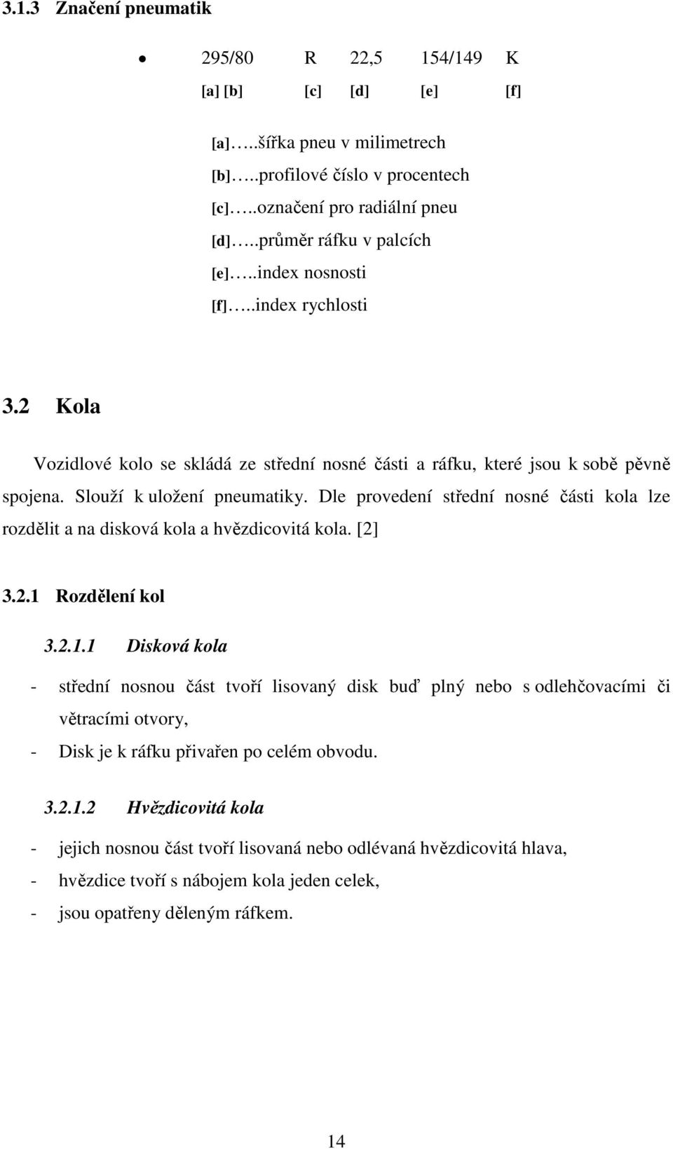 Dle provedení střední nosné části kola lze rozdělit a na disková kola a hvězdicovitá kola. [2] 3.2.1 