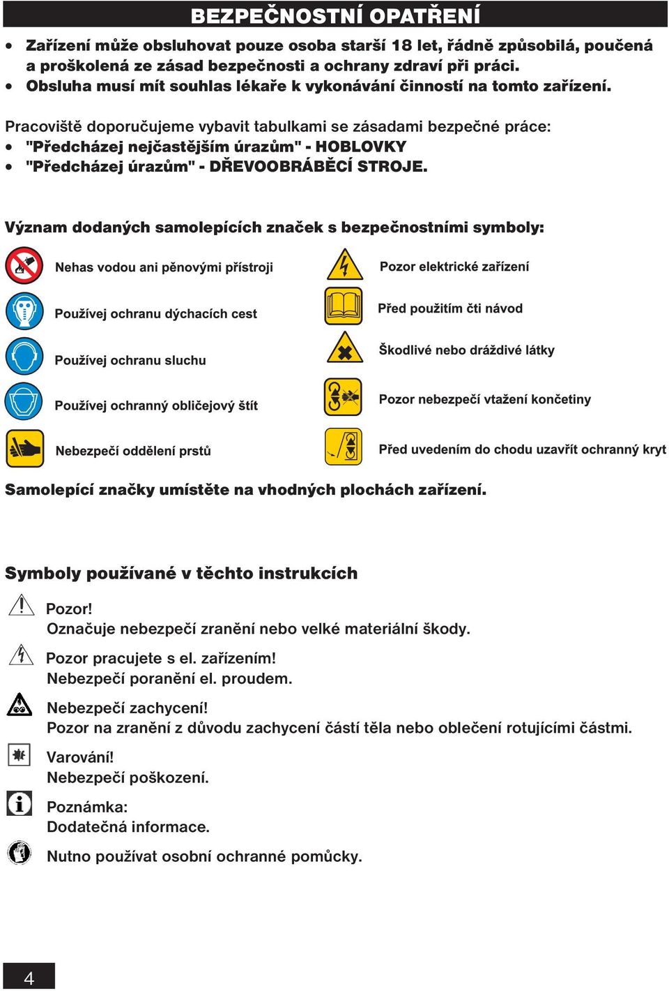 Pracoviště doporučujeme vybavit tabulkami se zásadami bezpečné práce: "Předcházej nejčastějším úrazům" - HOBLOVKY "Předcházej úrazům" - DŘEVOOBRÁBĚCÍ STROJE.