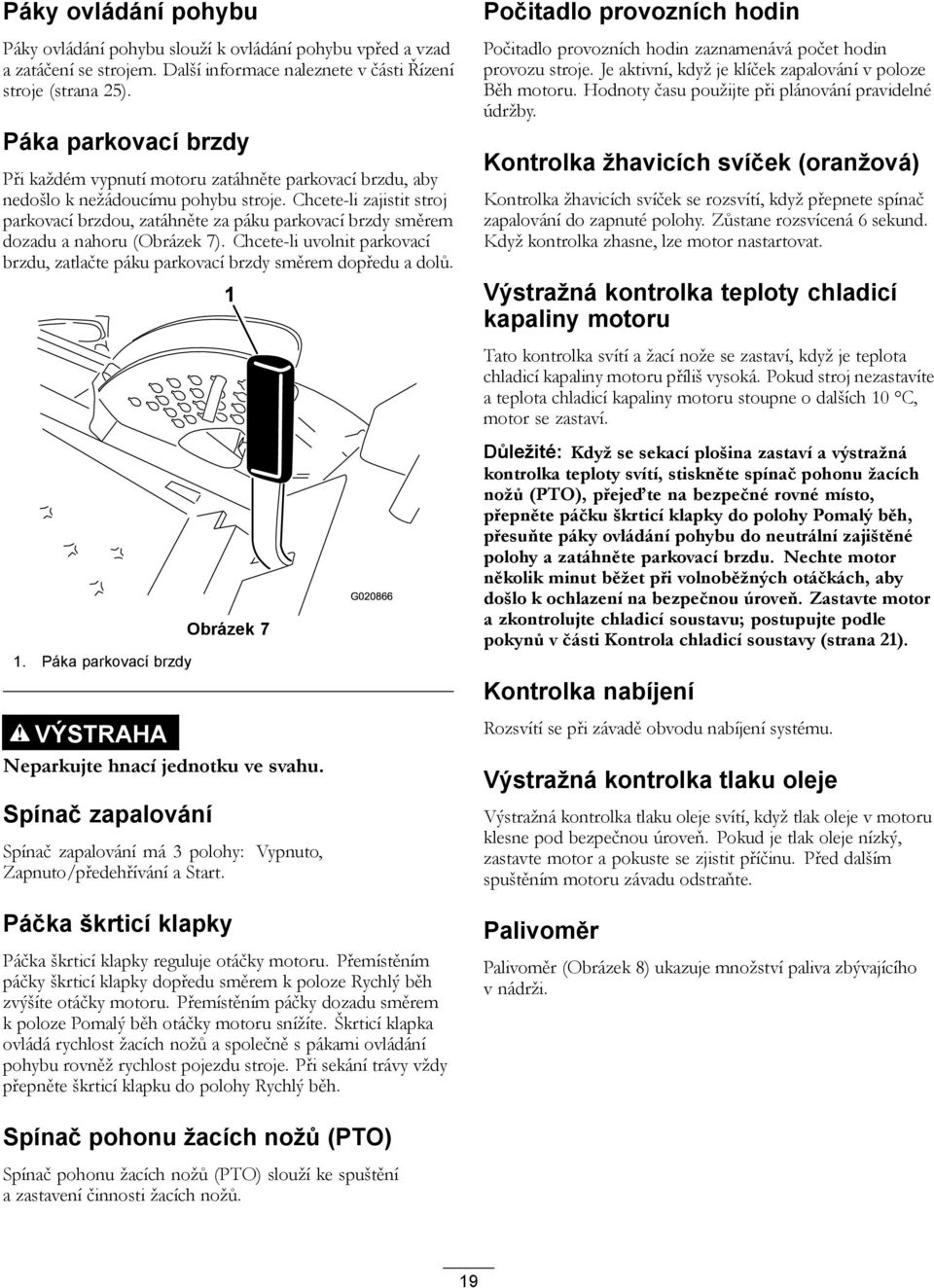 Chcete-li zajistit stroj parkovací brzdou, zatáhněte za páku parkovací brzdy směrem dozadu a nahoru (Obrázek 7). Chcete-li uvolnit parkovací brzdu, zatlačte páku parkovací brzdy směrem dopředu a dolů.