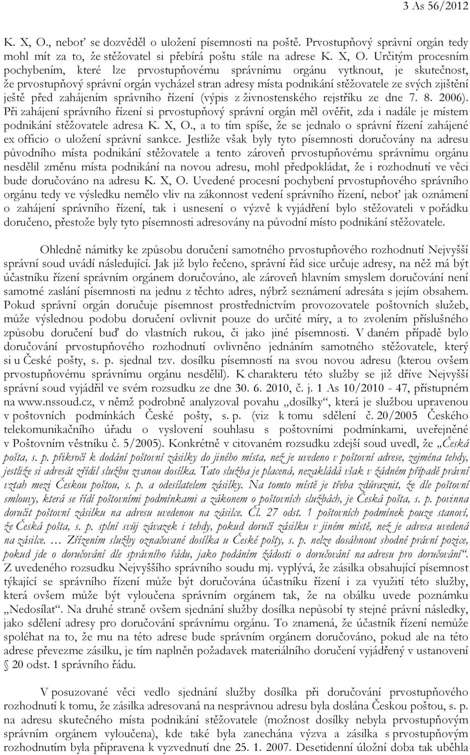 Určitým procesním pochybením, které lze prvostupňovému správnímu orgánu vytknout, je skutečnost, že prvostupňový správní orgán vycházel stran adresy místa podnikání stěžovatele ze svých zjištění