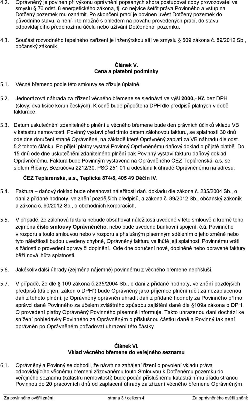 Po skončení prací je povinen uvést Dotčený pozemek do původního stavu, a není-li to možné s ohledem na povahu provedených prací, do stavu odpovídajícího předchozímu účelu nebo užívání Dotčeného