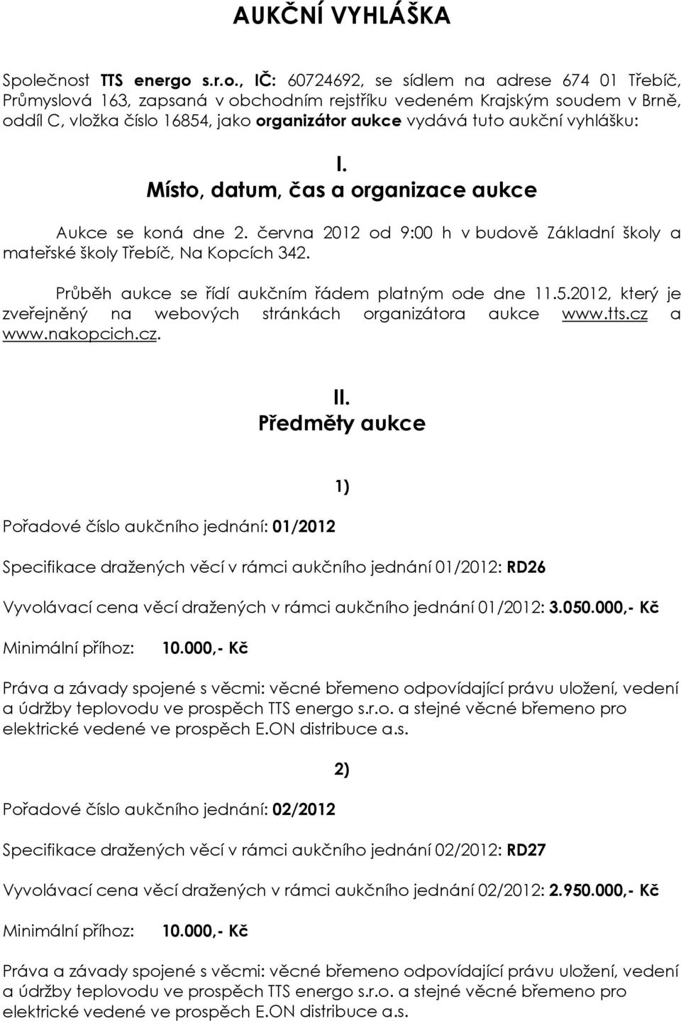 aukce vydává tuto aukční vyhlášku: I. Místo, datum, čas a organizace aukce Aukce se koná dne 2. června 2012 od 9:00 h v budově Základní školy a mateřské školy Třebíč, Na Kopcích 342.