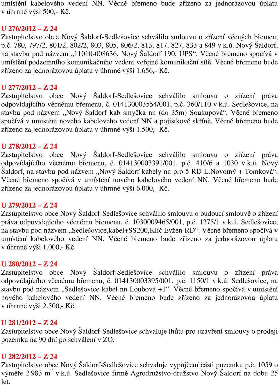 Nový Šaldorf, na stavbu pod názvem 11010-008636, Nový Šaldorf 190, ÚPS. Věcné břemeno spočívá v umístění podzemního komunikačního vedení veřejné komunikační sítě.