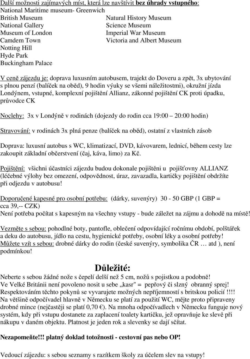 (balíček na oběd), 9 hodin výuky se všemi náležitostmi), okružní jízda Londýnem, vstupné, komplexní pojištění Allianz, zákonné pojištění CK proti úpadku, průvodce CK Noclehy: 3x v Londýně v rodinách