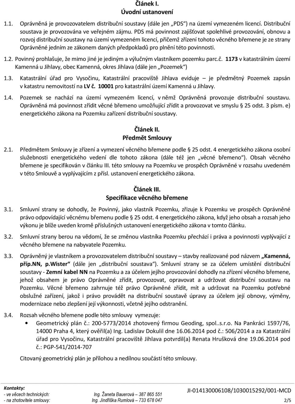 daných předpokladů pro plnění této povinnosti. 1.2. Povinný prohlašuje, že mimo jiné je jediným a výlučným vlastníkem pozemku parc.č. 1173 v katastrálním území Kamenná u Jihlavy, obec Kamenná, okres Jihlava (dále jen Pozemek ) 1.