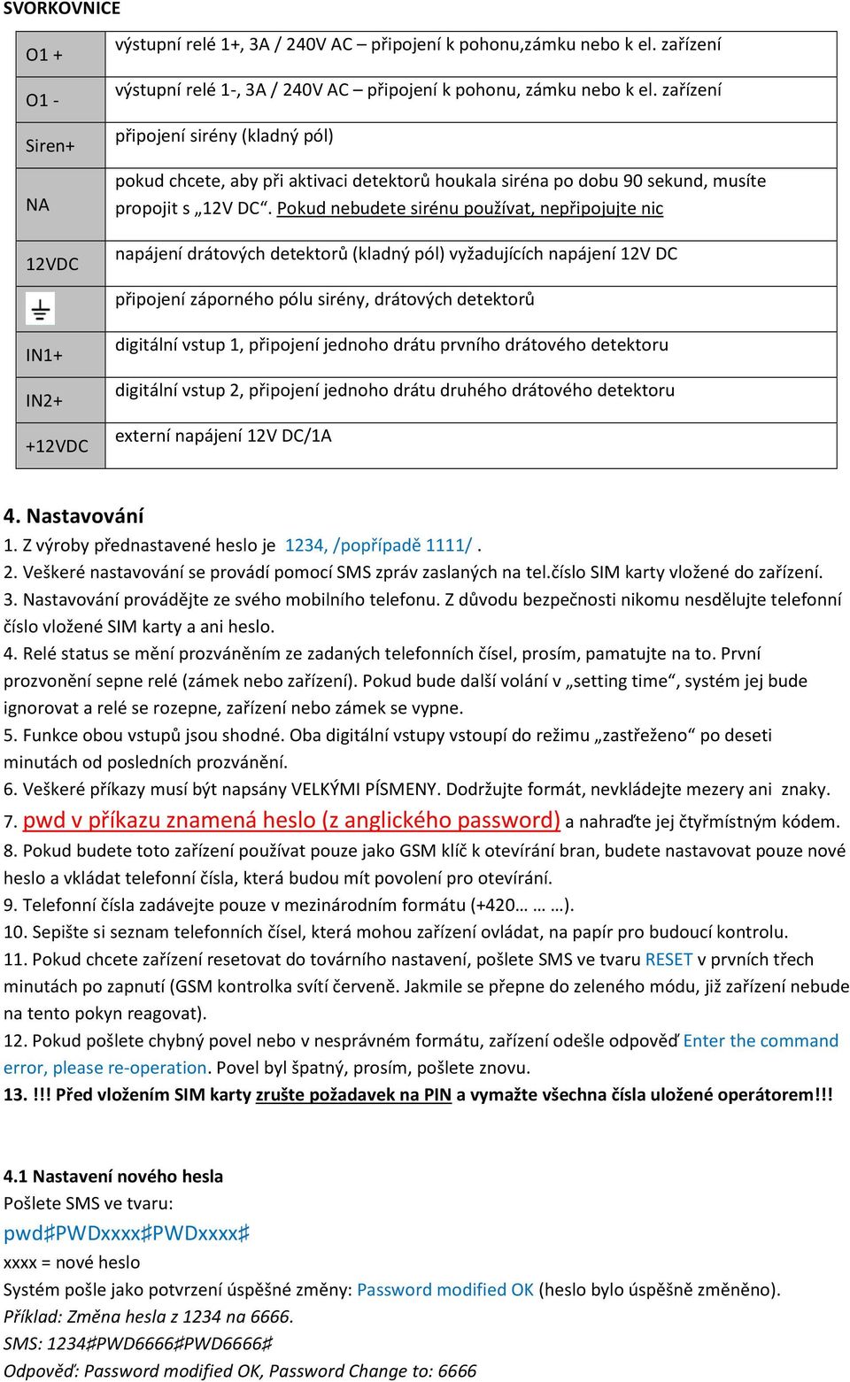 Pokud nebudete sirénu používat, nepřipojujte nic napájení drátových detektorů (kladný pól) vyžadujících napájení 12V DC připojení záporného pólu sirény, drátových detektorů IN1+ IN2+ +12VDC digitální