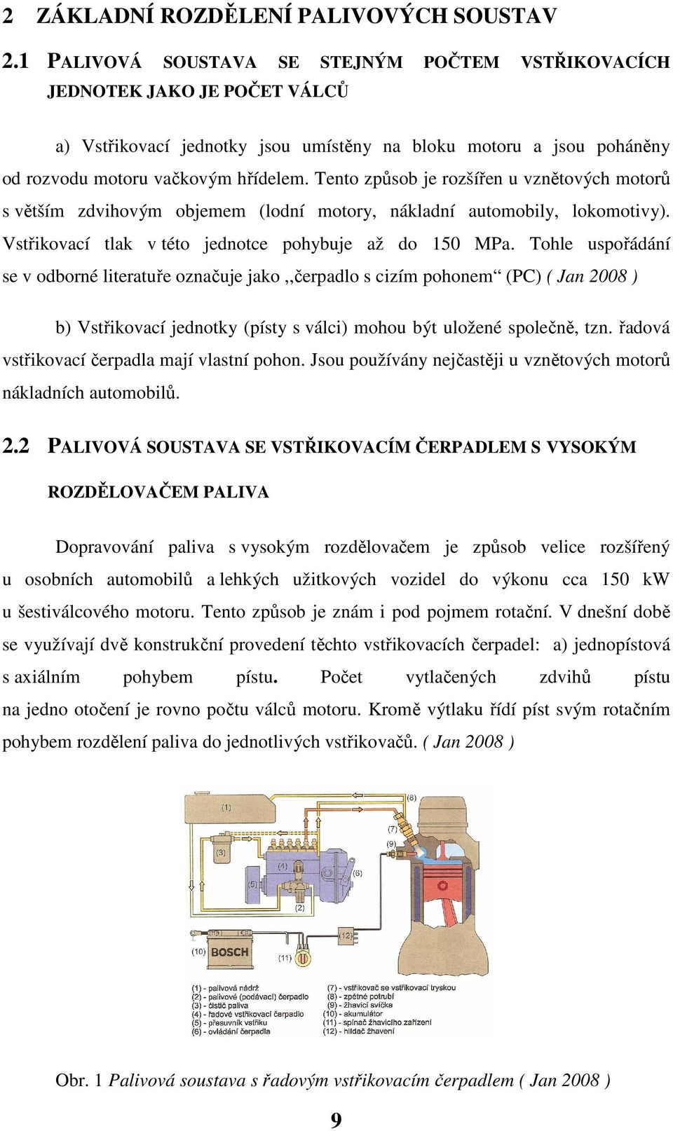 Tento způsob je rozšířen u vznětových motorů s větším zdvihovým objemem (lodní motory, nákladní automobily, lokomotivy). Vstřikovací tlak v této jednotce pohybuje až do 150 MPa.