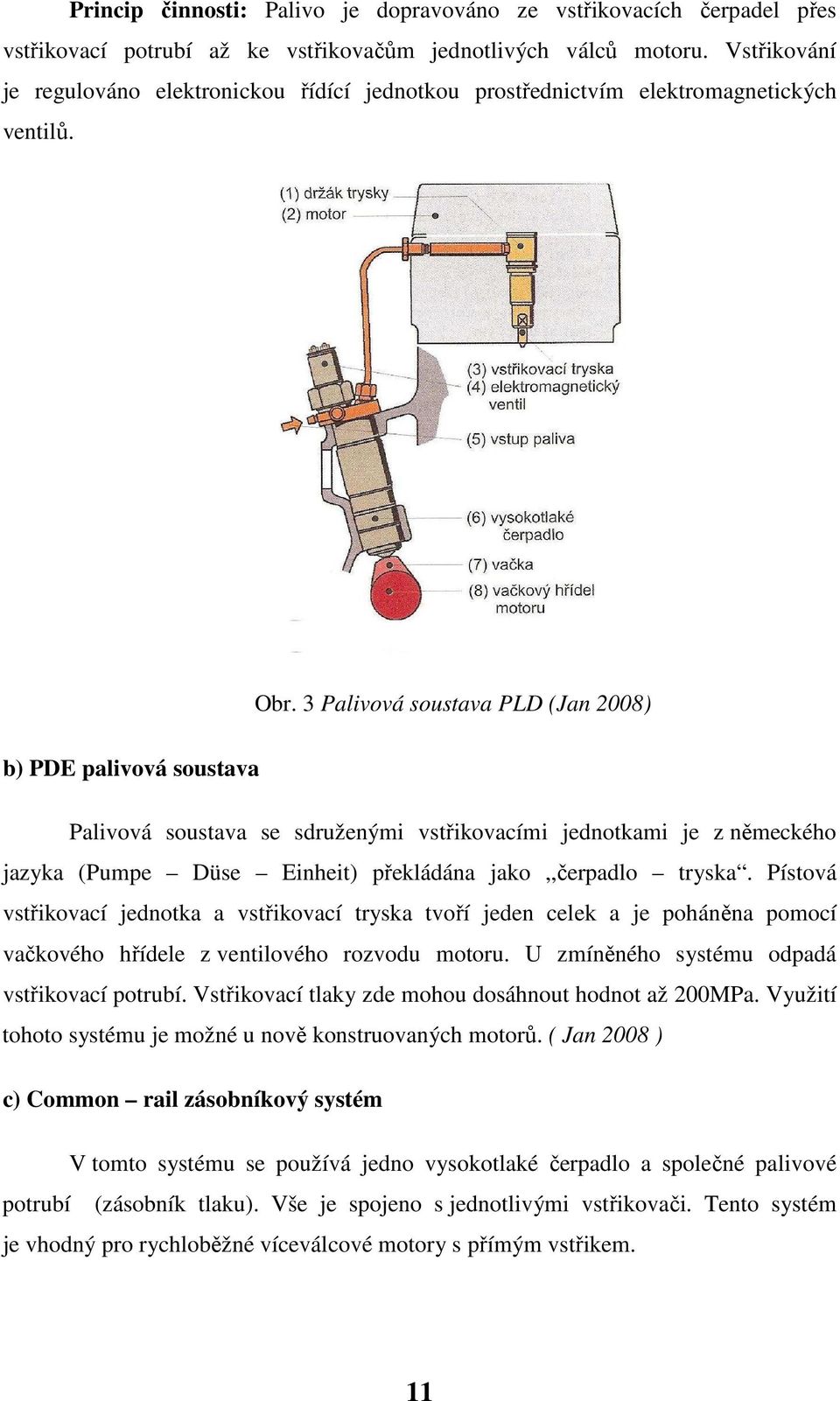 3 Palivová soustava PLD (Jan 2008) b) PDE palivová soustava Palivová soustava se sdruženými vstřikovacími jednotkami je z německého jazyka (Pumpe Düse Einheit) překládána jako,,čerpadlo tryska.