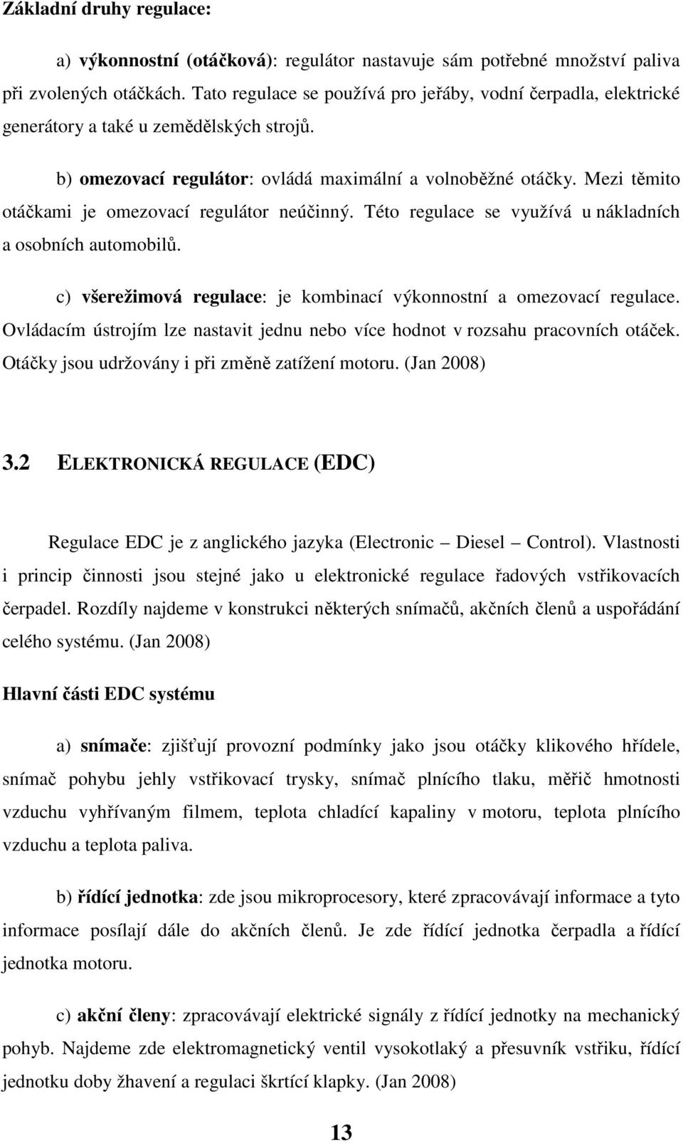 Mezi těmito otáčkami je omezovací regulátor neúčinný. Této regulace se využívá u nákladních a osobních automobilů. c) všerežimová regulace: je kombinací výkonnostní a omezovací regulace.