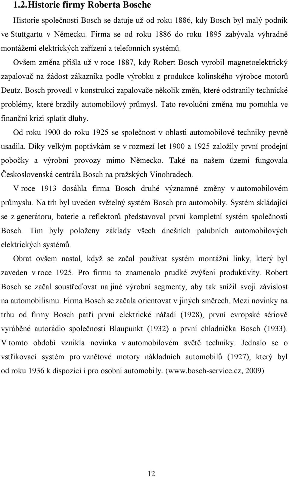 Ovšem změna přišla uţ v roce 1887, kdy Robert Bosch vyrobil magnetoelektrický zapalovač na ţádost zákazníka podle výrobku z produkce kolínského výrobce motorů Deutz.