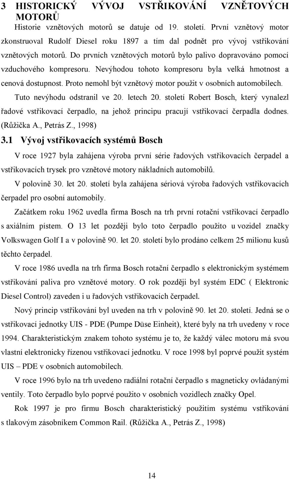 Nevýhodou tohoto kompresoru byla velká hmotnost a cenová dostupnost. Proto nemohl být vznětový motor pouţit v osobních automobilech. Tuto nevýhodu odstranil ve 20. letech 20.