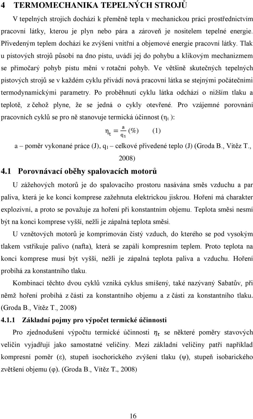 Tlak u pístových strojů působí na dno pístu, uvádí jej do pohybu a klikovým mechanizmem se přímočarý pohyb pístu mění v rotační pohyb.