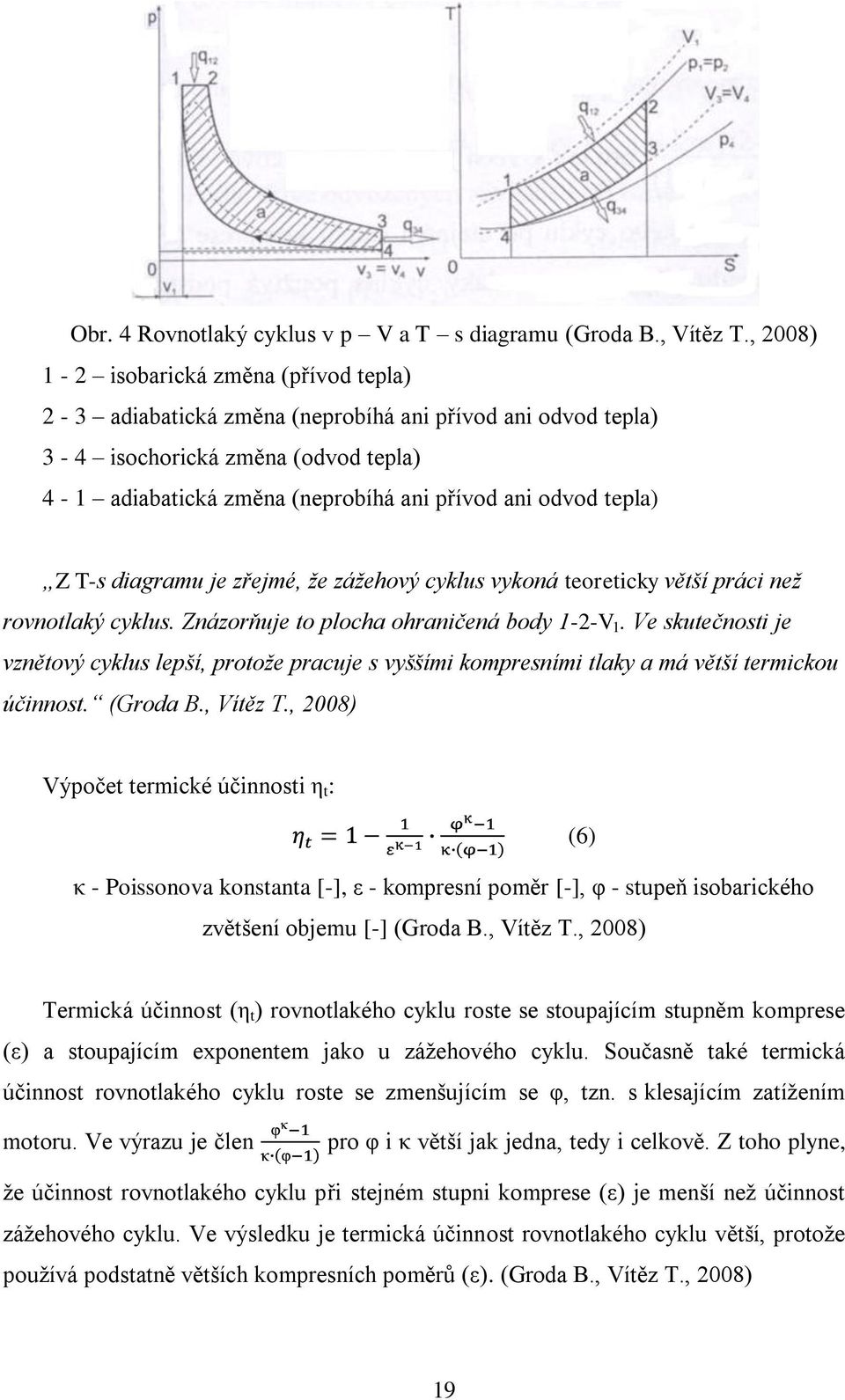 tepla) Z T-s diagramu je zřejmé, že zážehový cyklus vykoná teoreticky větší práci než rovnotlaký cyklus. Znázorňuje to plocha ohraničená body 1-2-V 1.