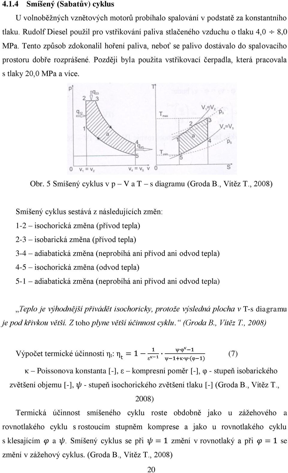 Později byla pouţita vstřikovací čerpadla, která pracovala s tlaky 20,0 MPa a více. Obr. 5 Smíšený cyklus v p V a T s diagramu (Groda B., Vítěz T.