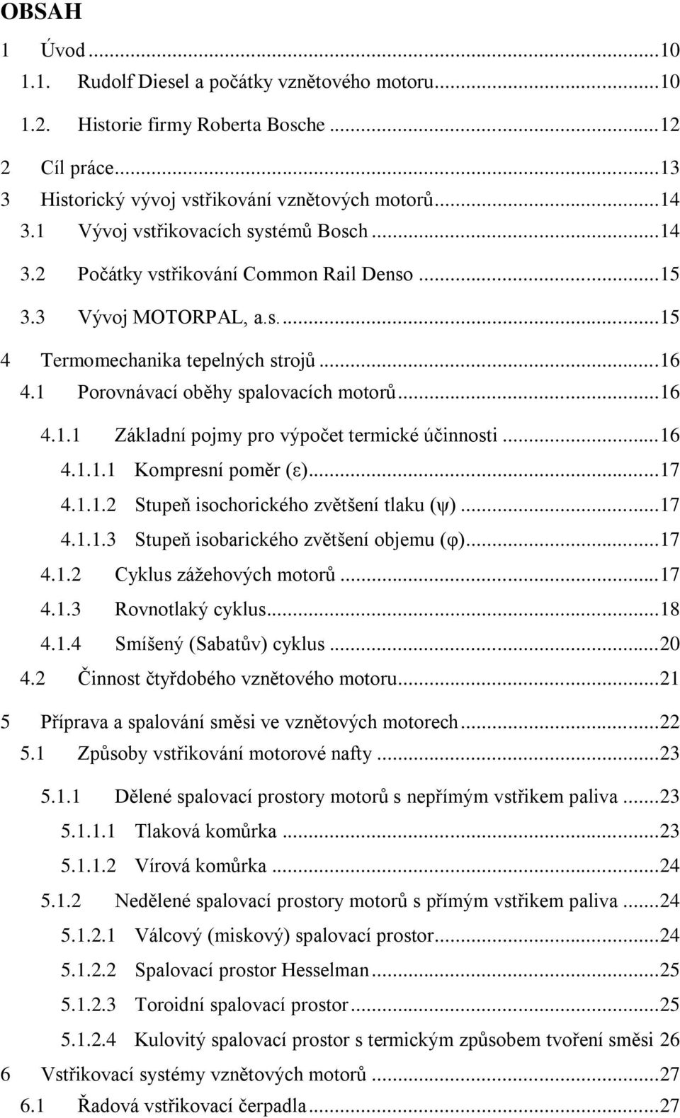 1 Porovnávací oběhy spalovacích motorů... 16 4.1.1 Základní pojmy pro výpočet termické účinnosti... 16 4.1.1.1 Kompresní poměr (ε)... 17 4.1.1.2 Stupeň isochorického zvětšení tlaku (ψ)... 17 4.1.1.3 Stupeň isobarického zvětšení objemu (φ).