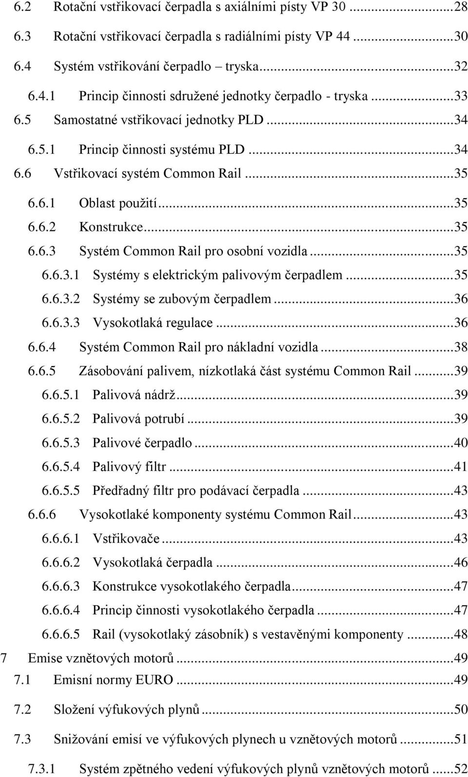 .. 35 6.6.3.1 Systémy s elektrickým palivovým čerpadlem... 35 6.6.3.2 Systémy se zubovým čerpadlem... 36 6.6.3.3 Vysokotlaká regulace... 36 6.6.4 Systém Common Rail pro nákladní vozidla... 38 6.6.5 Zásobování palivem, nízkotlaká část systému Common Rail.