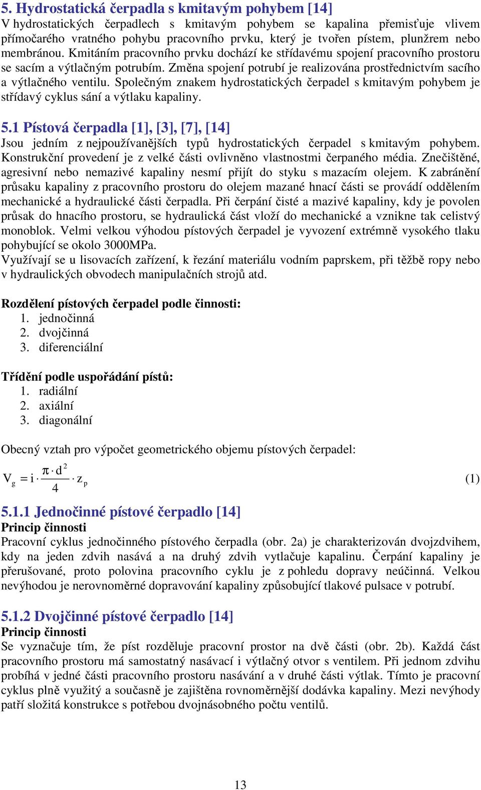 Změna spojení potrubí je realizována prostřednictvím sacího a výtlačného ventilu. Společným znakem hydrostatických čerpadel s kmitavým pohybem je střídavý cyklus sání a výtlaku kapaliny. 5.