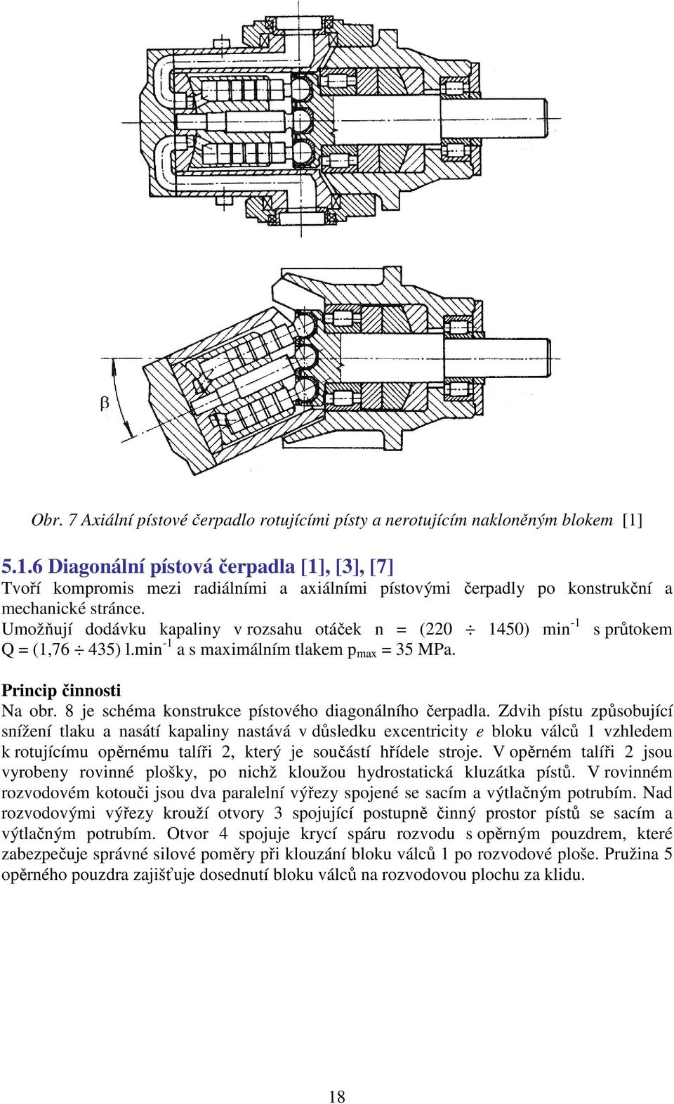 Umožňují dodávku kapaliny v rozsahu otáček n = (220 1450) min -1 Q = (1,76 435) l.min -1 a s maximálním tlakem p max = 35 MPa. s průtokem Princip činnosti Na obr.