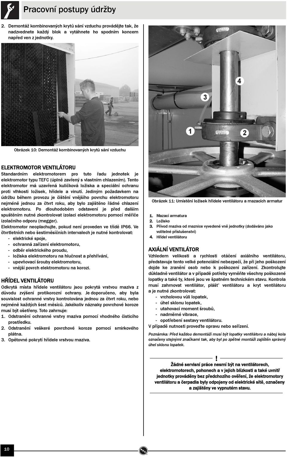 Tento elektromotor má uzavřená kuličková ložiska a speciální ochranu proti vlhkosti ložisek, hřídele a vinutí.