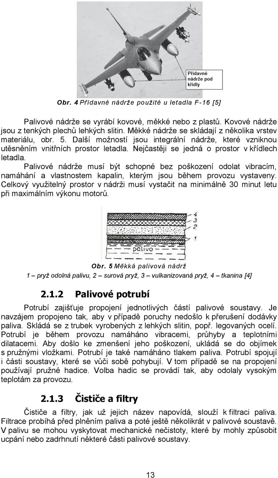 Nejčastěji se jedná o prostor v křídlech letadla. Palivové nádrže musí být schopné bez poškození odolat vibracím, namáhání a vlastnostem kapalin, kterým jsou během provozu vystaveny.