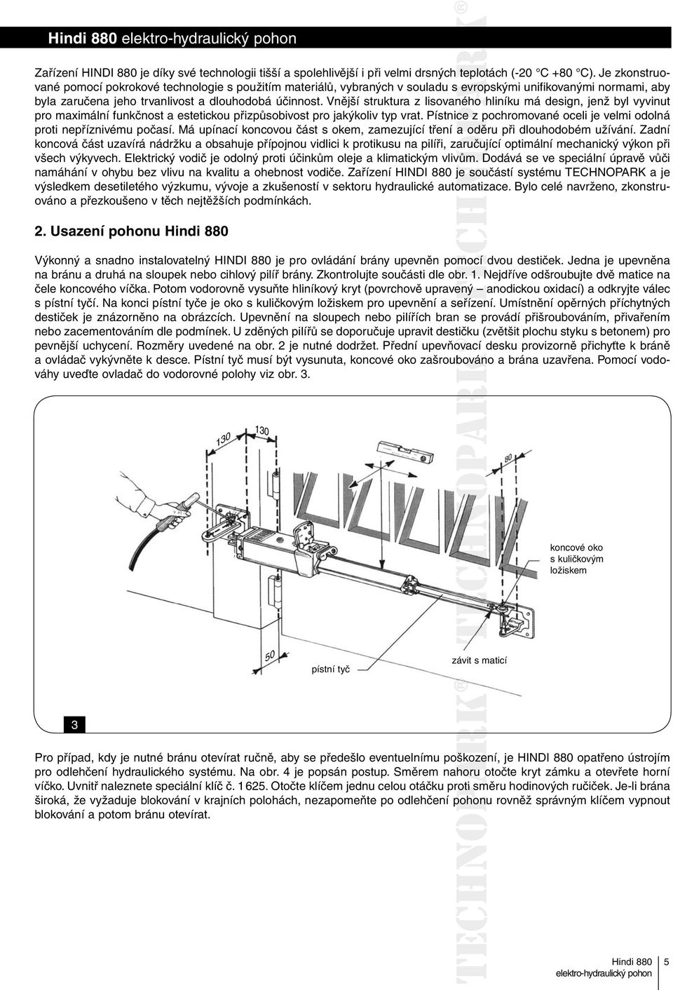 Vnější struktura z lisovaného hliníku má design, jenž byl vyvinut pro maximální funkčnost a estetickou přizpůsobivost pro jakýkoliv typ vrat.