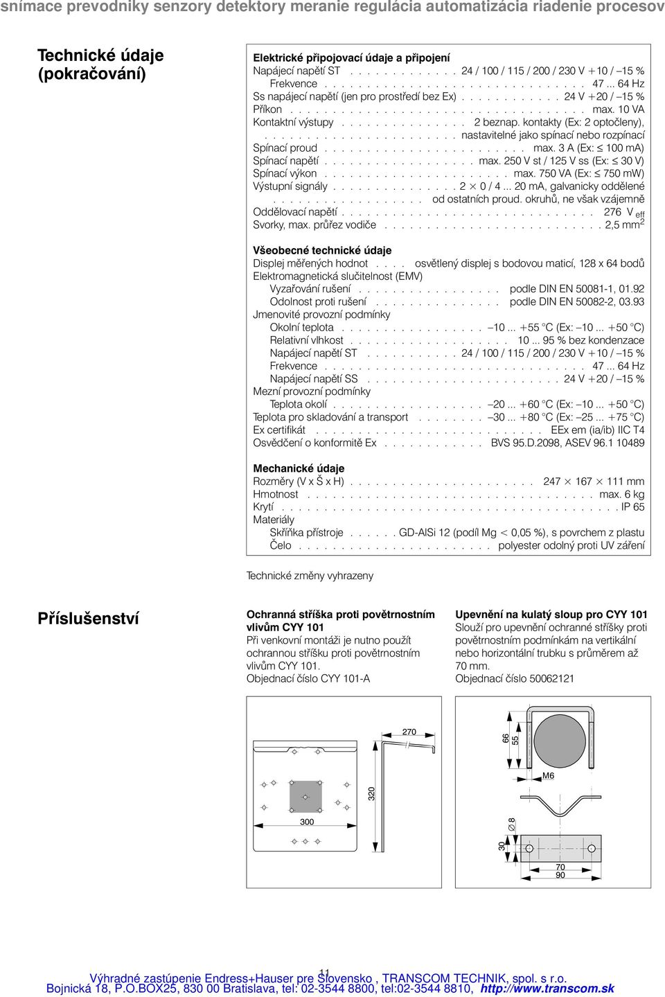 kontakty (Ex: 2 optočleny),....................... nastavitelné jako spínací nebo rozpínací Spínací proud........................ max. 3 A (Ex: 100 ) Spínací napětí.................. max. 250 V st / 125 V ss (Ex: 30 V) Spínací výkon.