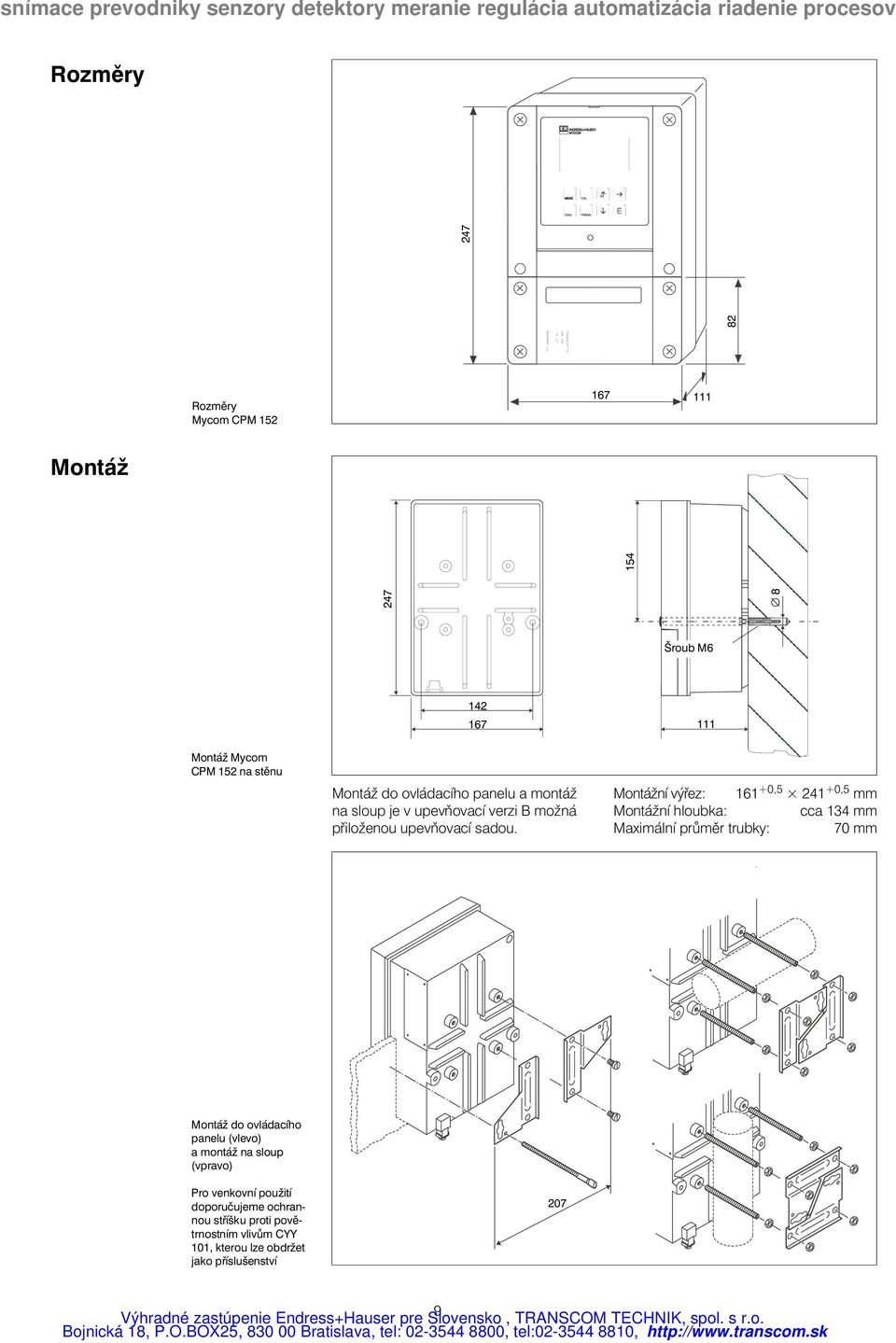 Montážní výřez: 161 0,5 241 0,5 mm Montážní hloubka: cca 134 mm Maximální průměr trubky: 70 mm Montáž do ovládacího panelu