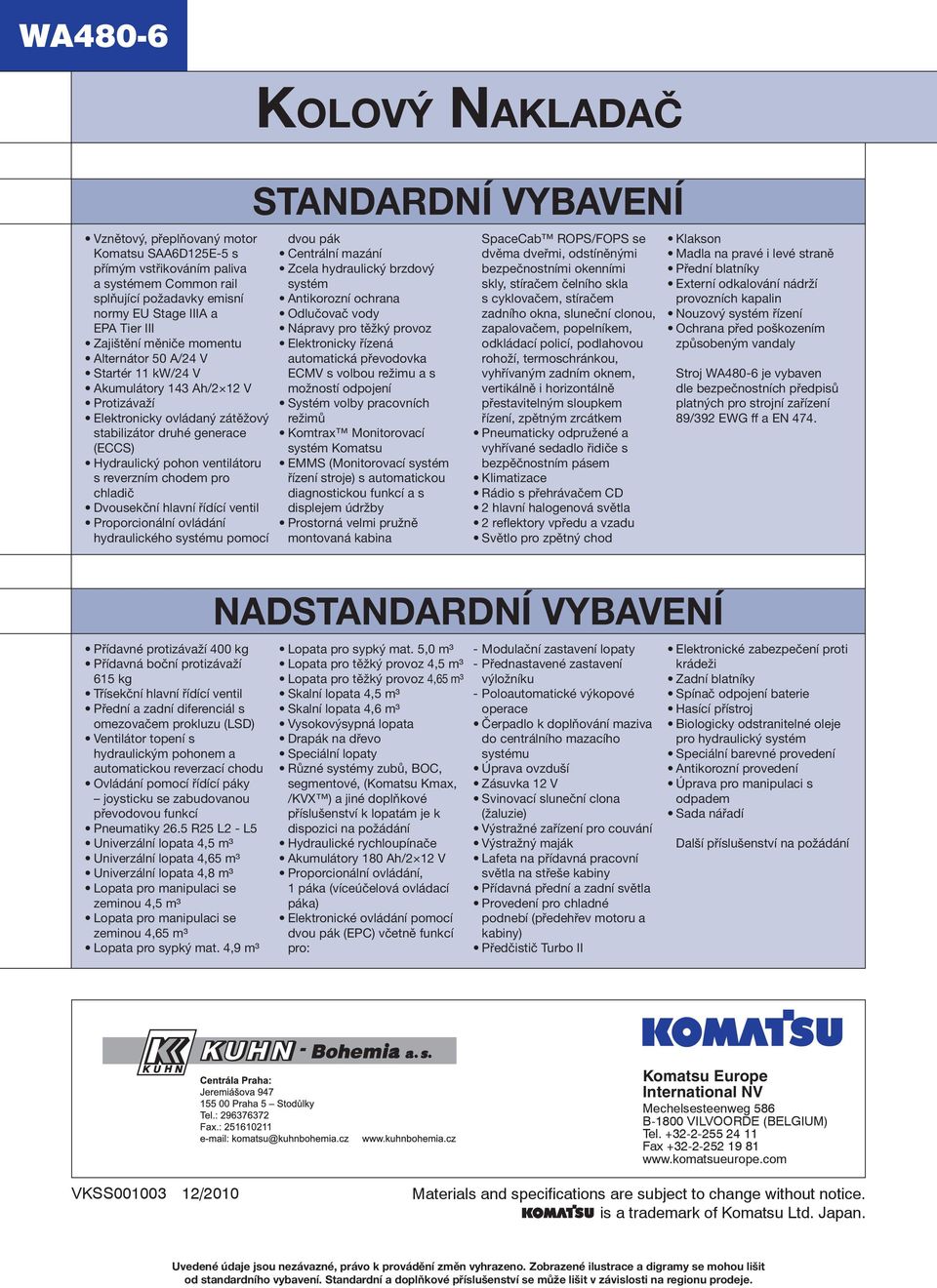 Dvousekční hlavní řídící ventil Proporcionální ovládání hydraulického systému pomocí Přídavné protizávaží 400 kg Přídavná boční protizávaží 615 kg Třísekční hlavní řídící ventil Přední a zadní