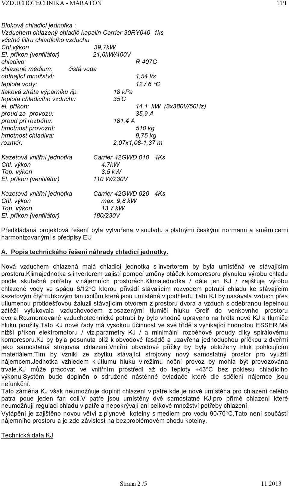 p íkon: 14,1 kw (3x380V/50Hz) proud za provozu: 35,9 A proud p i rozb hu: 181,4 A hmotnost provozní: 510 kg hmotnost chladiva: 9,75 kg rozm r: 2,07x1,08-1,37 m Kazetová vnit ní jednotka Chl.