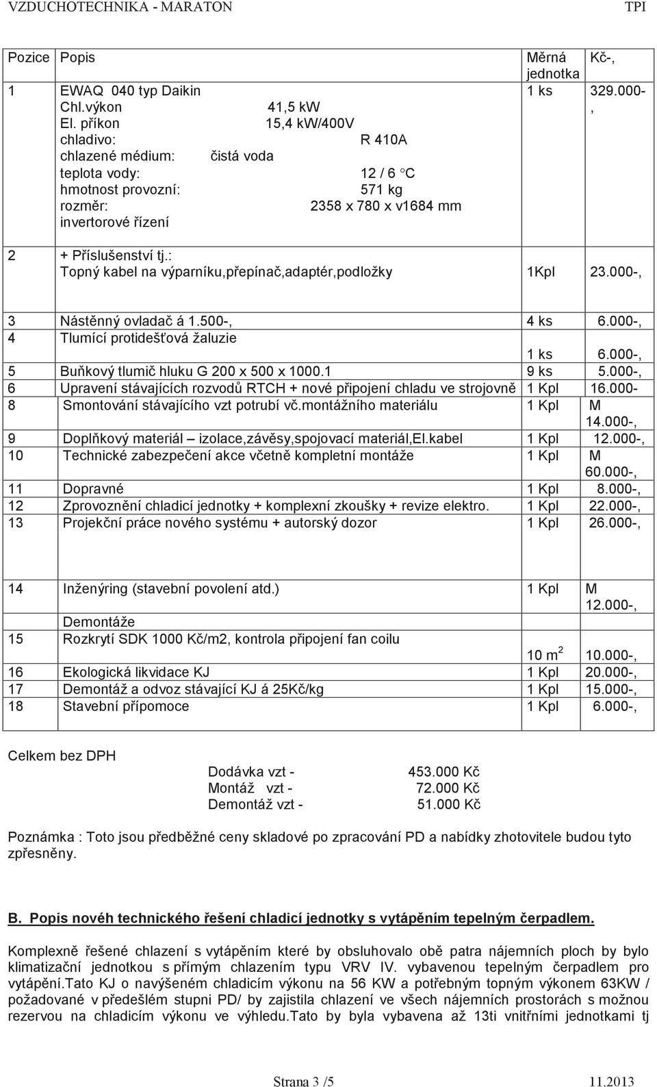 000-, 2 + P íslušenství tj.: Topný kabel na výparníku,p epína,adaptér,podložky 1Kpl 23.000-, 3 Nást nný ovlada á 1.500-, 4 ks 6.000-, 4 Tlumící protideš ová žaluzie 1 ks 6.