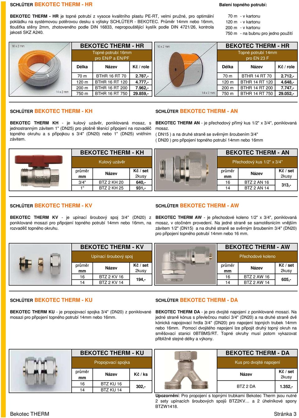BEKOTEC THERM HR Topné potrubí 16 pro EN/P a EN/PF Balení topného potrubí: 70 m v kartonu 120 m v kartonu 200 m v kartonu 750 m na bubnu pro jedno použití BEKOTEC THERM HR Topné potrubí 14 pro EN 23