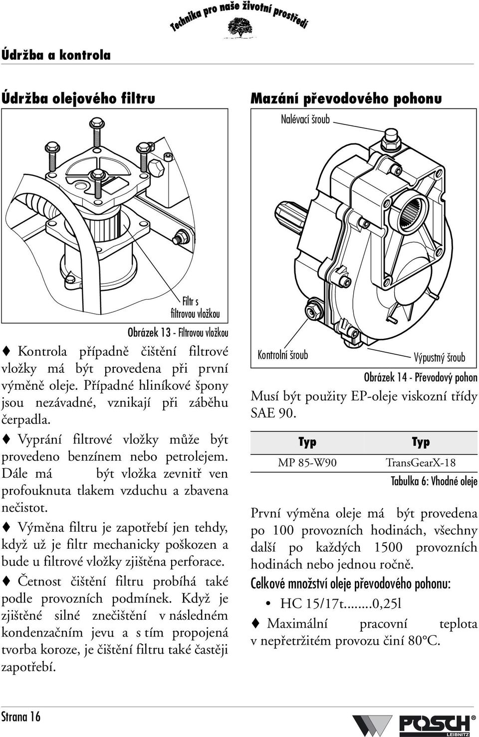 Dále má být vložka zevnitř ven profouknuta tlakem vzduchu a zbavena nečistot. Výměna filtru je zapotřebí jen tehdy, když už je filtr mechanicky poškozen a bude u filtrové vložky zjištěna perforace.