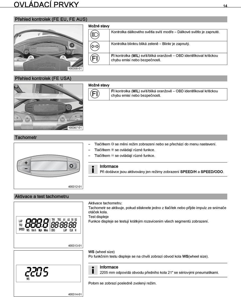 12Přehled kontrolek (FE USA) Možné stavy FI kontrolka (MIL) svítí/bliká oranžově OBD identifikoval kritickou chybu emisí nebo bezpečnosti. 100367-01 5.