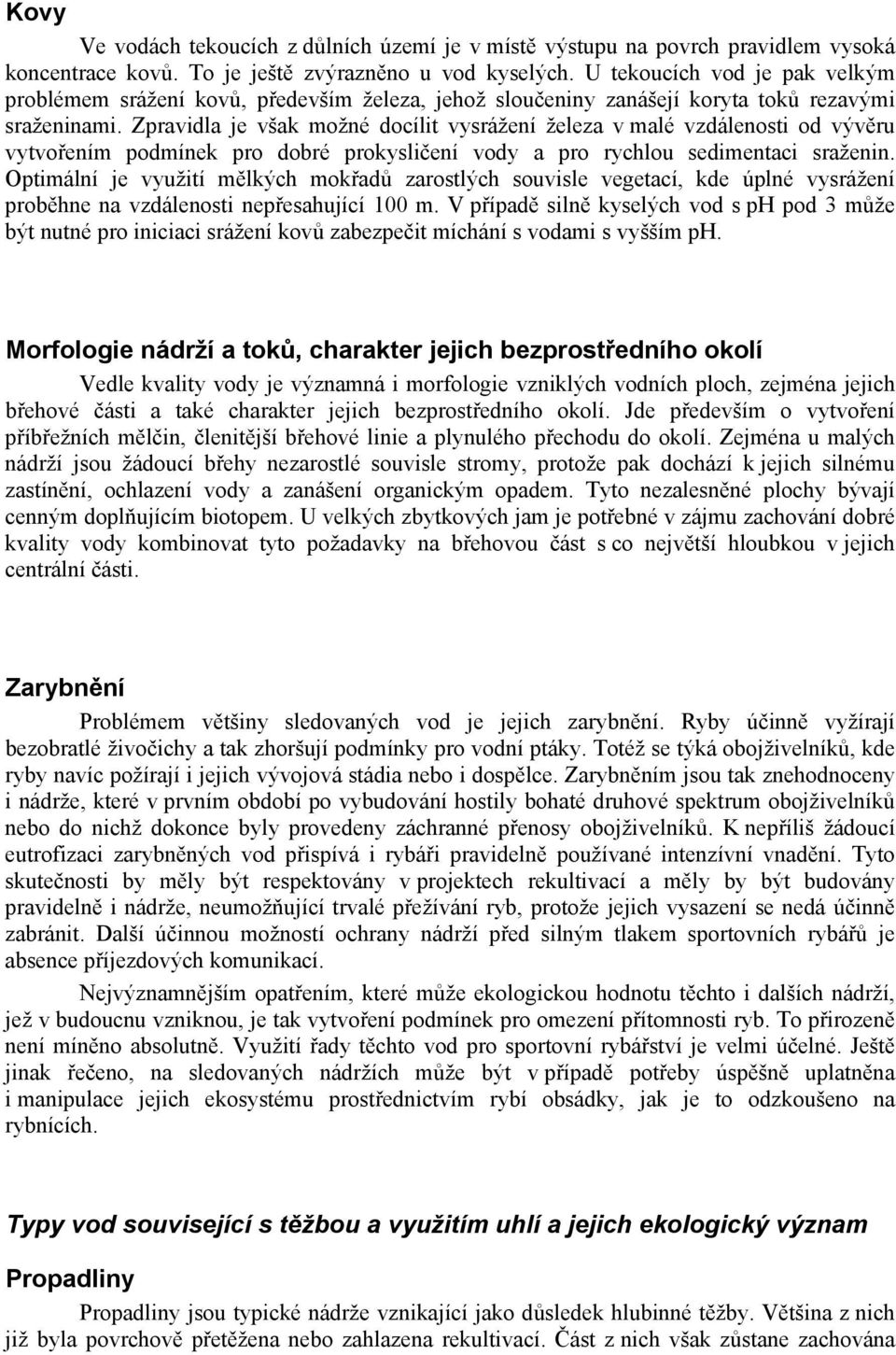 Zpravidla je však možné docílit vysrážení železa v malé vzdálenosti od vývěru vytvořením podmínek pro dobré prokysličení vody a pro rychlou sedimentaci sraženin.