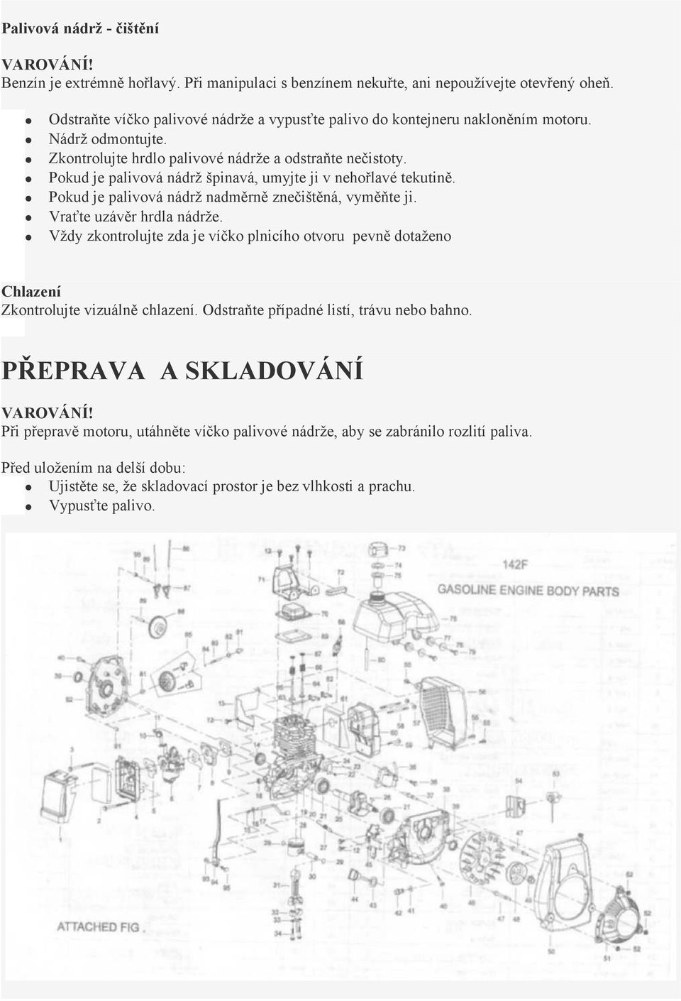 Pokud je palivová nádrž špinavá, umyjte ji v nehořlavé tekutině. Pokud je palivová nádrž nadměrně znečištěná, vyměňte ji. Vraťte uzávěr hrdla nádrže.