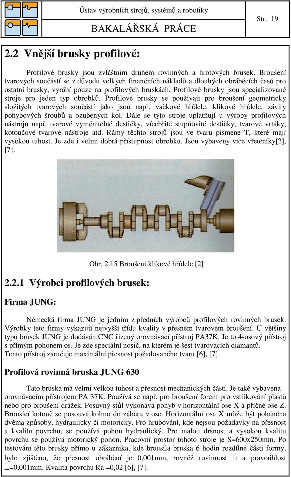 Profilové brusky jsou specializované stroje pro jeden typ obrobků. Profilové brusky se používají pro broušení geometricky složitých tvarových součástí jako jsou např.