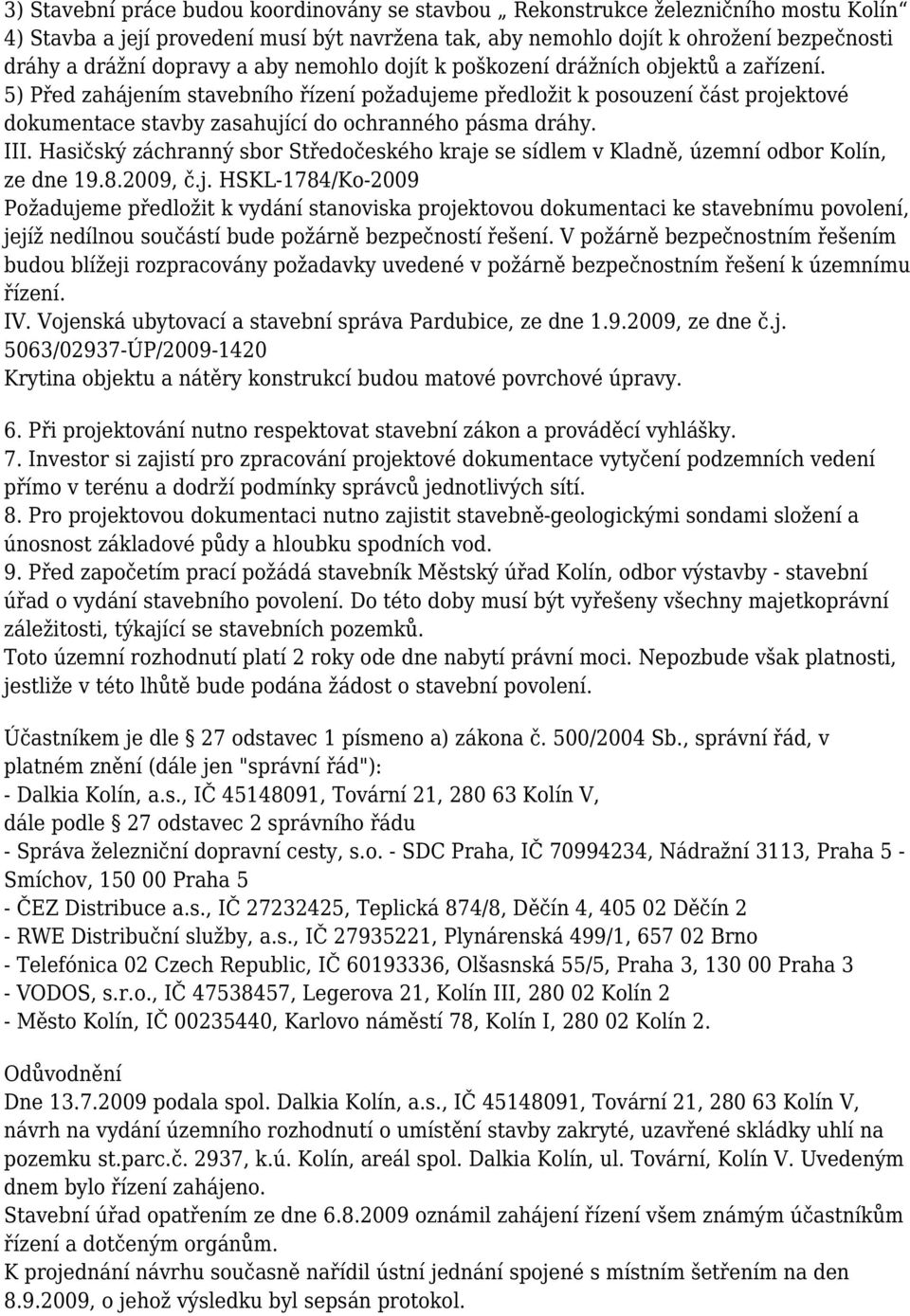 5) Před zahájením stavebního řízení požadujeme předložit k posouzení část projektové dokumentace stavby zasahující do ochranného pásma dráhy. III.