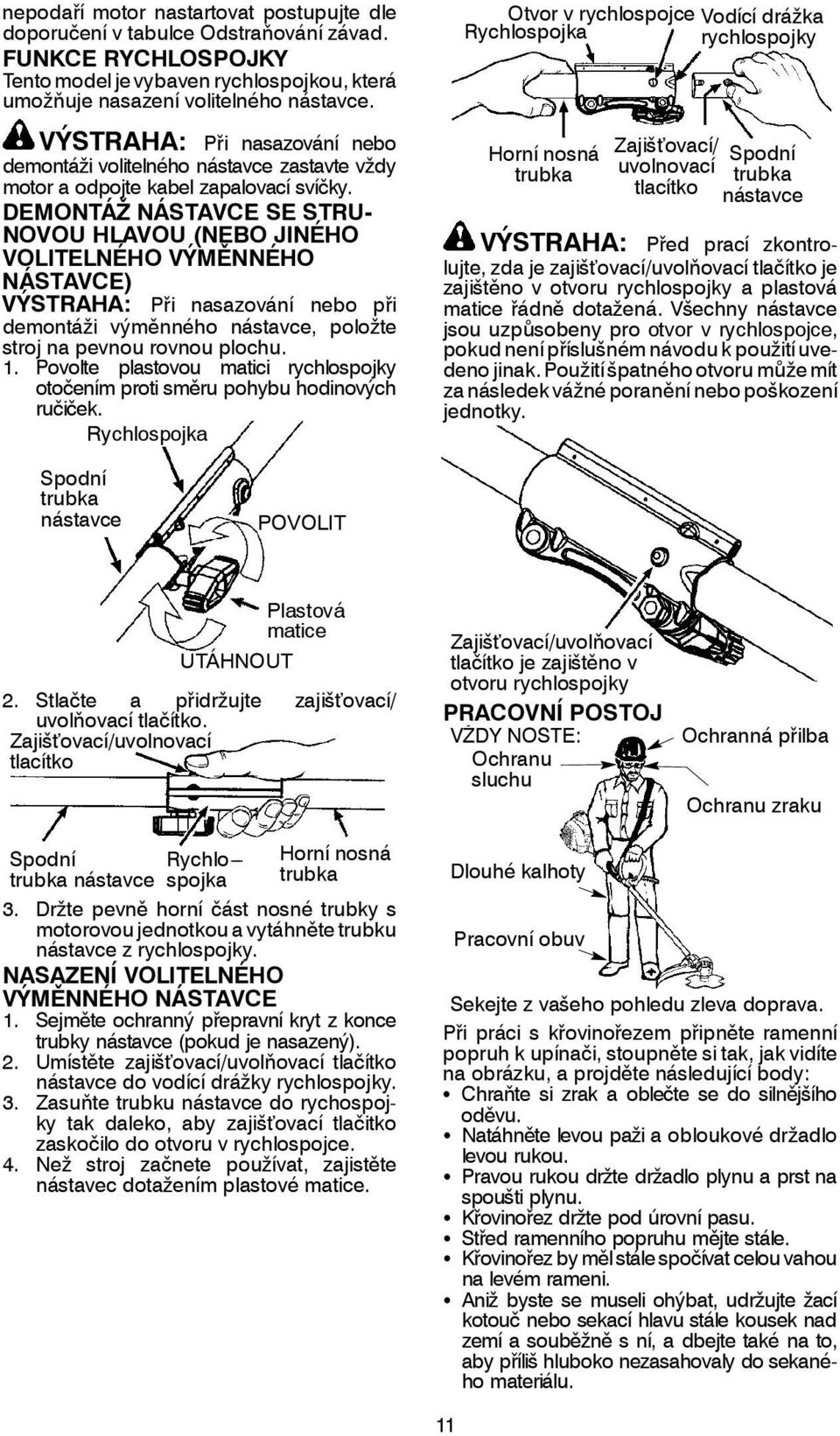 DEMONTÁŽ NÁSTAVCE SE STRU- NOVOU HLAVOU (NEBO JINÉHO VOLITELNÉHO VÝMĚNNÉHO NÁSTAVCE) VÝSTRAHA: Při nasazování nebo při demontáži výměnného nástavce, položte stroj na pevnou rovnou plochu. 1.